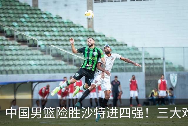 中国男篮险胜沙特进四强！三大难题考验郭士强，夺冠恐怕悬了